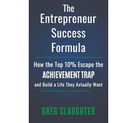 The Entrepreneur Success Formula: How the Top 10% Escape the Achievement Trap and Build a Life They Actually Want
