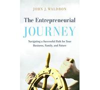 The Entrepreneurial Journey : Navigating a Successful Path for Your Business, Family, and Future