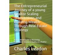 The Entrepreneurial Journey of a young Realtor Scaling Transactions and Building Wealth Through Real Estate Strategy: A Real-World Guide to Mastering Transaction Volume & Quality as a Realtor