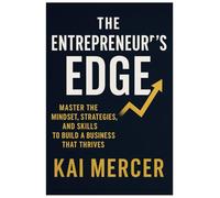 The Entrepreneur's Edge: Master the Mindset, Strategies, and Skills to Build a Business That Thrives