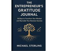 The Entrepreneur's Gratitude Journal: 90 Days to Transform Your Mindset and Skyrocket Your Business Success: 90 Days to Transform Your Mindset and Skyrocket Your Business Success