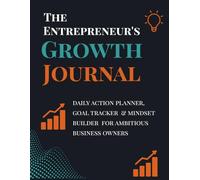 The Entrepreneur's Growth Journal: Daily Action Planner, Goal Tracker & Mindset Builder for Ambitious Business Owners