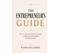 The Entrepreneur's Guide.: Step-by-Step Frameworks for Turning a Simple Idea into a Highly Profitable Business.