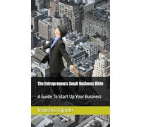 The Entrepreneurs Small Business Bible: A Guide To Start Up Your Business