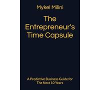 The Entrepreneur's Time Capsule: A Predictive Business Guide for The Next 10 Years