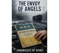 The Envoy of Angels: The Courageous Life and Mysterious Fate of Raoul Wallenberg