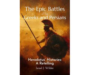 The Epic Battles of the Greeks and Persians: Herodotus' Histories: A Retelling