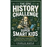 The Epic History Challenge For Super Smart Kids: 500+ Fascinating Facts, Timelines, Quizzes & Wild Stories from Ancient to Modern Times - The Ultimate Educational Gift for Boys & Girls