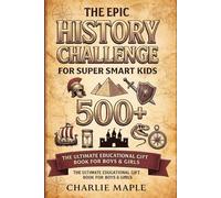 The Epic History Challenge For Super Smart Kids: 500+ Fascinating Facts, Timelines, Quizzes & Wild Stories from Ancient to Modern Times - The Ultimate Educational Gift for Boys & Girls