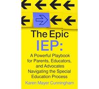 The Epic IEP: A Powerful Playbook for Parents, Educators, and Advocates Navigating the Special Education Process