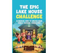 The Epic Lake House Challenge: 13 Magical Keys to Unlock Your Child’s Success, Screen-Free