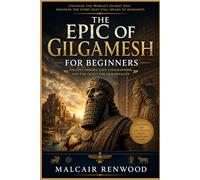 The Epic of Gilgamesh For Beginners: Ancient Heroes, Lost Civilizations, and the Quest for Immortality