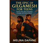 THE EPIC OF GILGAMESH FOR TEENS: Timeless Tale About Friendship, Courage and Ancient Heroes