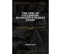 The Epic of Gilgamesh: Humanity's Oldest Story: A Journey Through the World's First Great Work of Literature
