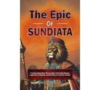 The Epic of Sundiata: A Captivating West African Epic of the Mali Empire, Legendary Kingship, and the Rise of a Heroic Leader