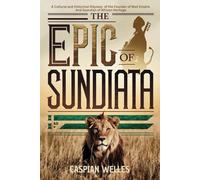 The Epic of Sundiata: A Cultural and Historical Odyssey of the Founder of Mali Empire and Guardian of African Heritage