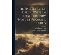 The Epic Songs Of Russia, With An Introductory Note By Francis J. Child