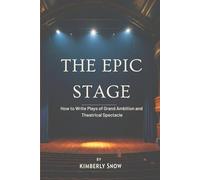 The Epic Stage: How to Write Plays of Grand Ambition and Theatrical Spectacle
