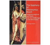 The Epiphany Of Hieronymus Bosch: Imagining Antichrist And Others From The Middle Ages To The Reformation