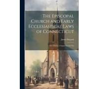 The Episcopal Church And Early Ecclesiastical Laws Of Connecticut: Preceded By A Chapter On The Chu