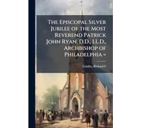 The Episcopal Silver Jubilee of the Most Reverend Patrick John Ryan, D.D., LL.D., Archbishop of Philadelphia =