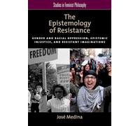 The Epistemology of Resistance: Gender And Racial Oppression, Epistemic Injustice, And Resistant Imaginations (Studies In Feminist Philosophy)