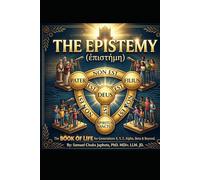 THE EPISTEMY (ἐπιστήμη): The BOOK OF LIFE for Generations X, Y, Z, Alpha, & Beyond