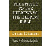 THE EPISTLE TO THE HEBREWS VS. THE HEBREW BIBLE: How the New Testament Rewrites the Tanakh - A Line-by-line Investigation
