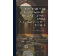 The Epistles Of Lucius Annæus Seneca [Tr.] With Large Annotations By T. Morell