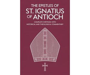 The Epistles of St. Ignatius of Antioch: Complete Writings with Historical and Theological Commentary (Grapevine Press)