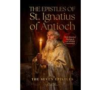 The Epistles Of St. Ignatius Of Antioch: With Historical, Theological & Scholarly Commentary