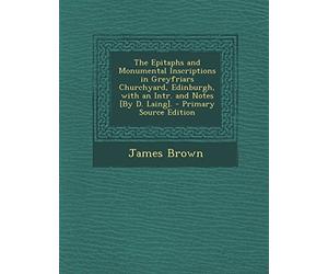The Epitaphs and Monumental Inscriptions in Greyfriars Churchyard, Edinburgh, with an Intr. and Notes [By D. Laing]. - Primary Source Edition