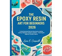 The Epoxy Resin Art for Beginners 2026: A Fully Illustrated Step-by-Step Guide to Making Jewelry, Tabletops, Coasters, and More - Featuring 60 Beginner-Friendly Projects