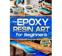 The Epoxy Resin Art for Beginners: The Complete Illustrated Guide to Start Without Costly Tools, Avoid Mistakes, and Create Professional Jewelry, Décor, and Gifts You’ll Be Proud to Display or Sell