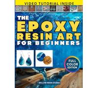 The Epoxy Resin Art for Beginners: The Complete Step-by-Step Guide with Full-Color Photos to Create, Master, and Sell Stunning Resin Art - Learn What You Can’t Find