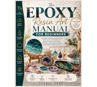 THE EPOXY RESIN ART MANUAL FOR BEGINNERS: A Complete Visual Step-by-Step Guide with Pictures for Creating Stunning Jewelry, Coasters, Ocean Waves, ... Projects Without Expensive Tools