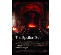 The Epsilon Self: A Guide To Break The Eternal Chains And Escape Your Hell