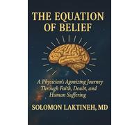 THE EQUATION OF BELIEF: A PHYSICIAN'S AGONIZING JOURNEY THROUGH FAITH,DOUBT, AND HUMAN SUFFERING