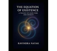 THE EQUATION OF EXISTENCE A Trilogy of Light, Time, and Infinity: How Consciousness Dreamed, Experienced, and Created the Universe