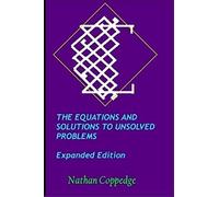 The Equations And Solutions To Unsolved Problems, Expanded Edition: Including Extensive Solutions To Millennium-Prize Type Problems