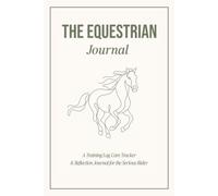 The Equestrian Journal: An Undated Horse Riding Log Book, Training Diary & Care Tracker for Serious Riders and Their Horses