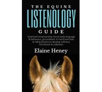 The Equine Listenology Guide - Essential Horsemanship, Horse Body Language & Behaviour, Groundwork, In-Hand Exercises & Riding Lessons To Develop Softness, Connection & Collection.