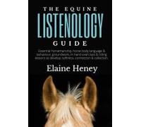 The Equine Listenology Guide - Essential Horsemanship, Horse Body Language & Behaviour, Groundwork, In-Hand Exercises & Riding Lessons To Develop Softness, Connection & Collection