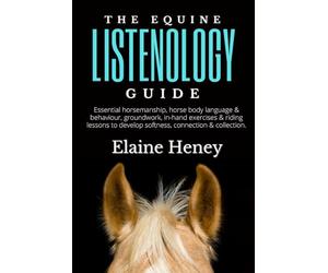 The Equine Listenology Guide - Essential horsemanship, horse body language & behaviour, groundwork, in-hand exercises & riding lessons to develop softness, connection & collection.