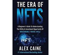 The Era Of Nfts: A Beginner's Guide To Understanding The Utility & Investment Opportunity Of Non-Fungible Tokens (Nfts)