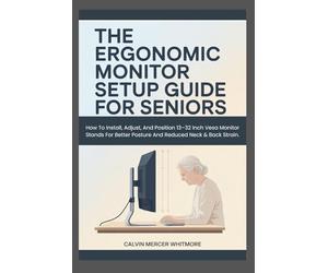 THE ERGONOMIC MONITOR SETUP GUIDE FOR SENIORS: How To Install, Adjust, And Position 13-32 Inch Vesa Monitor Stands For Better Posture And Reduced Neck & Back Strain.