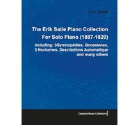 The Erik Satie Piano Collection Including: 3 Gymnopedies, Gnossienes, 3 Nocturnes, Descriptions Automatique and Many Others by Erik Satie for Solo Piano