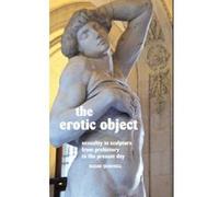 The Erotic Object: Sexuality in Sculpture from Prehistory to the Present Day - [Version Originale] Inconnu (Auteur)