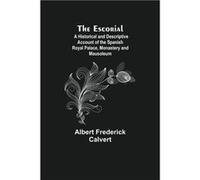The Escorial A Historical And Descriptive Account Of The Spanish Royal Palace Monastery And Mausoleum - Albert Frederick Calvert - Alpha Editions - Livre Albert Frederick CalvertAlbert Frederick Calve