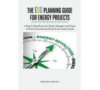 The Esg Planning Guide For Energy Projects: A Step-By-Step Process For Project Managers And Teams To Meet Environmental, Social, & Governance Goals